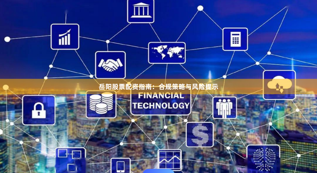 岳阳股票配资指南：合规策略与风险提示