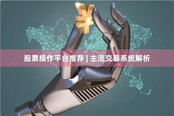 股票操作平台推荐 | 主流交易系统解析