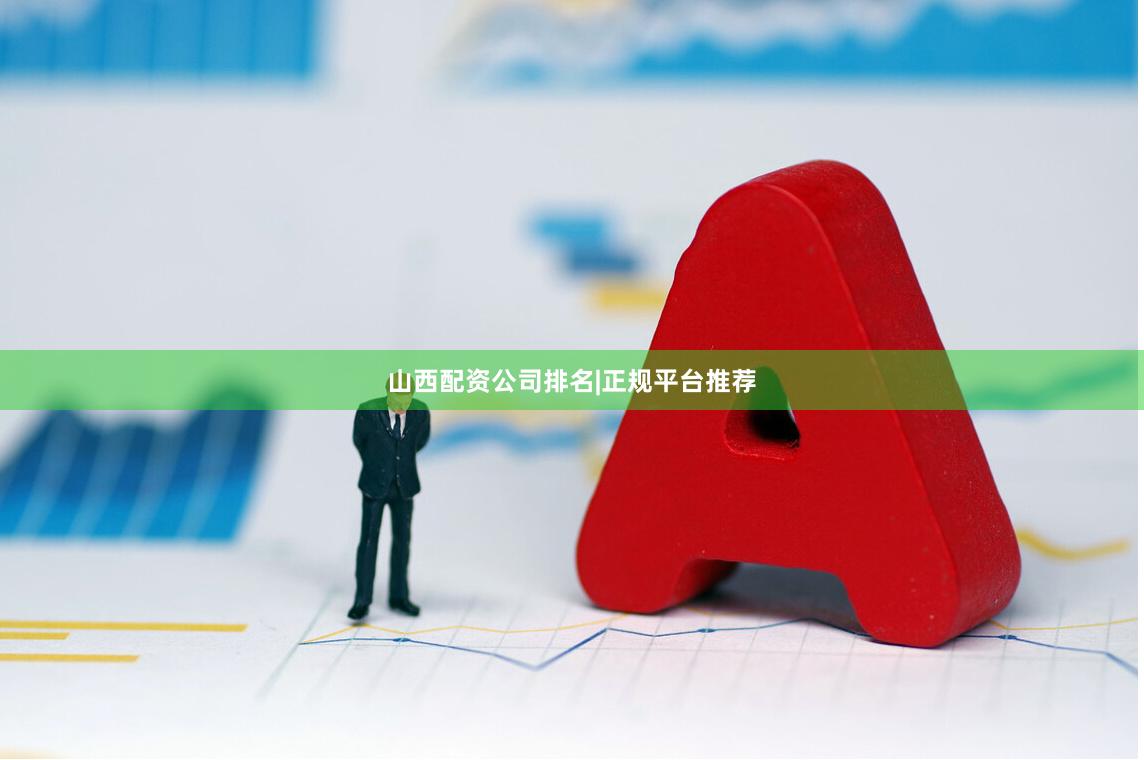 山西配资公司排名|正规平台推荐