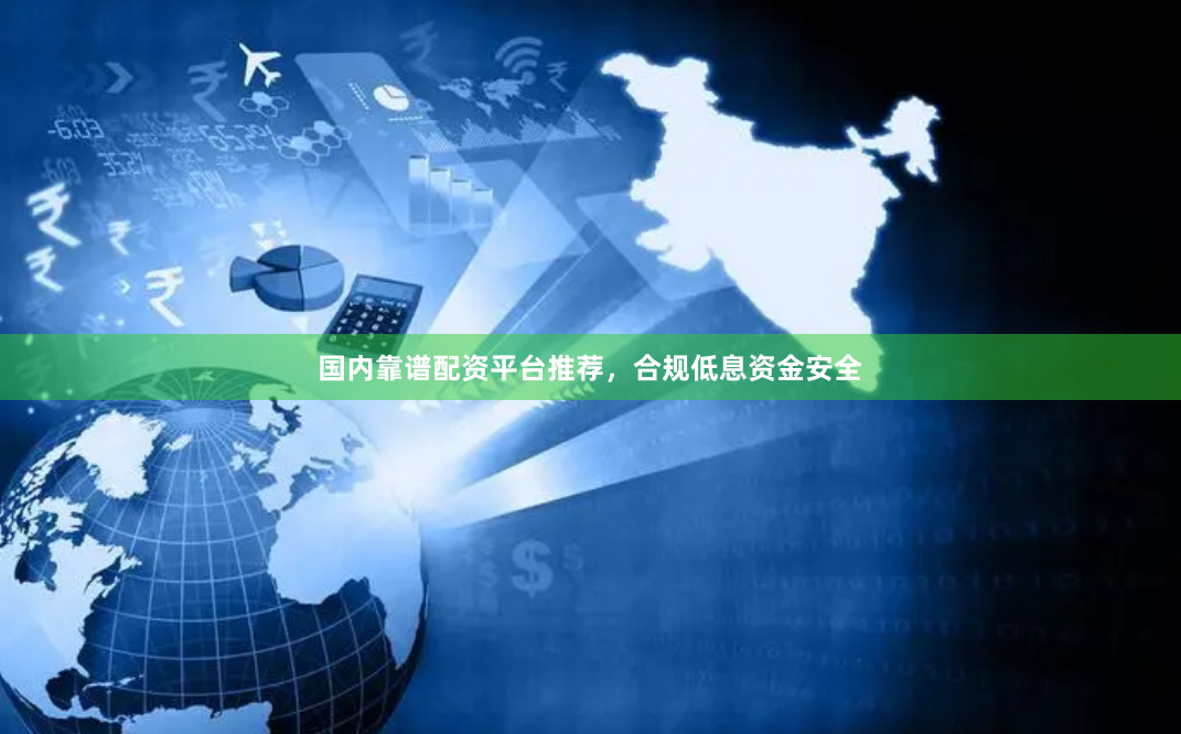 国内靠谱配资平台推荐,合规低息资金安全
