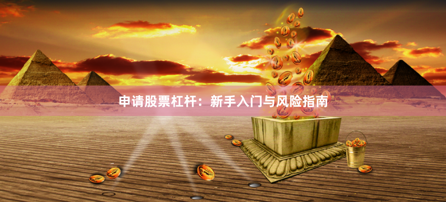 申请股票杠杆：新手入门与风险指南