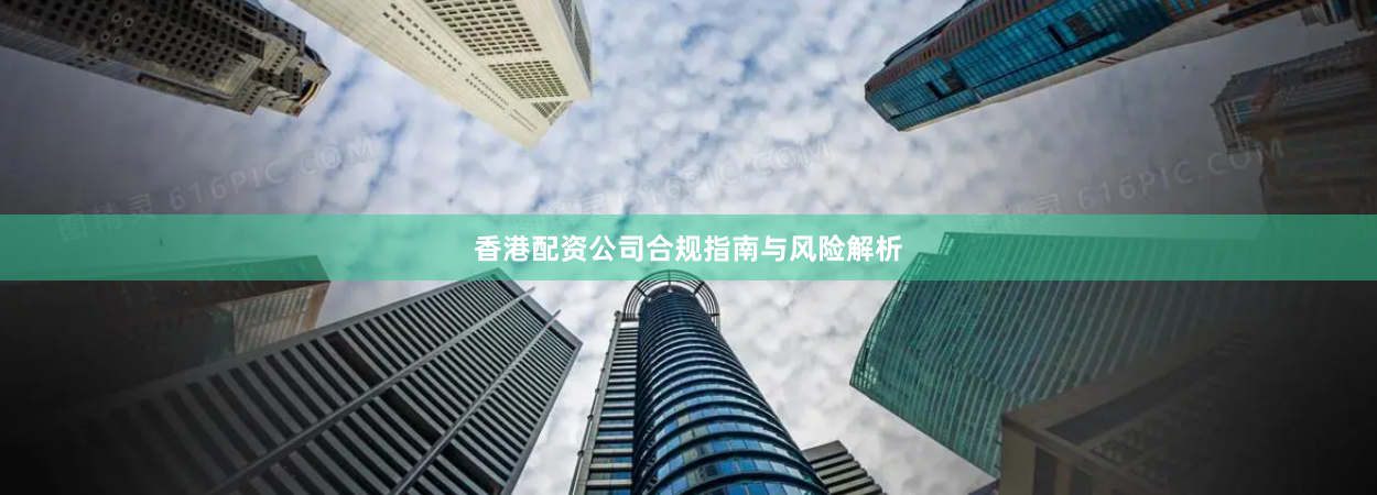 香港配资公司合规指南与风险解析