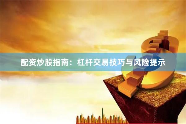 配资炒股指南：杠杆交易技巧与风险提示
