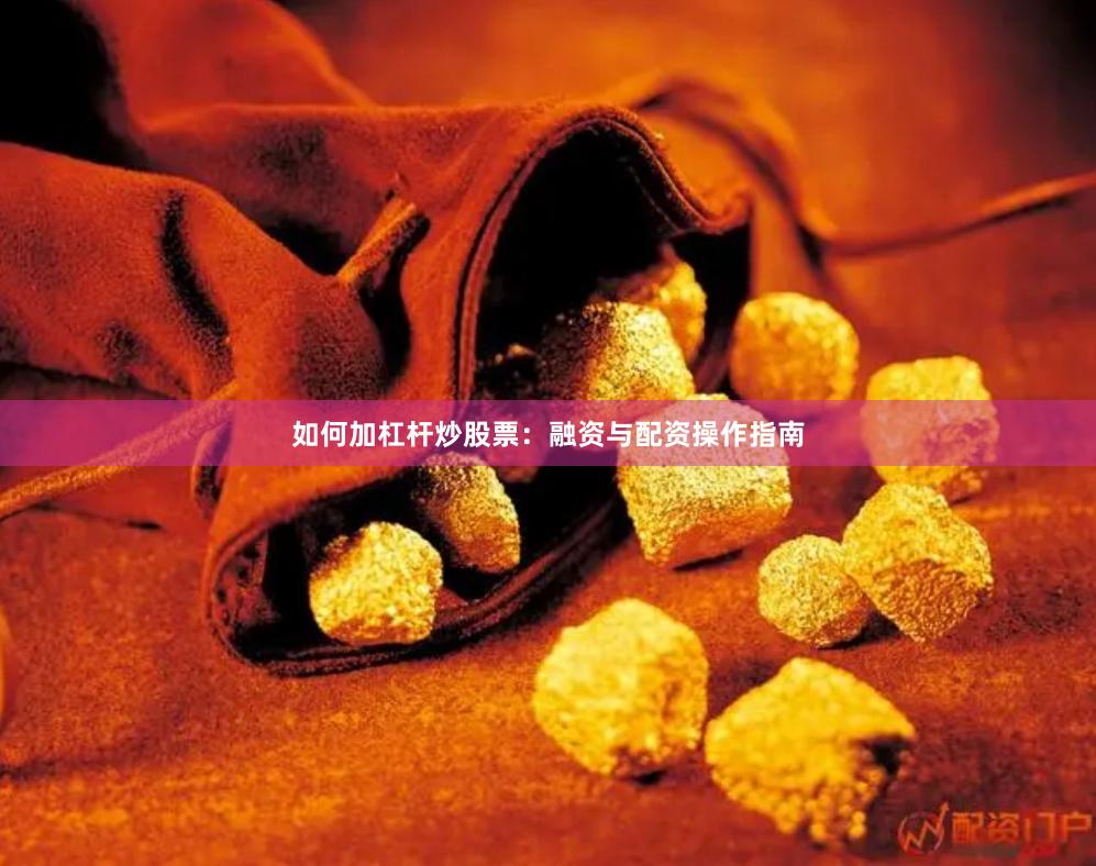如何加杠杆炒股票：融资与配资操作指南