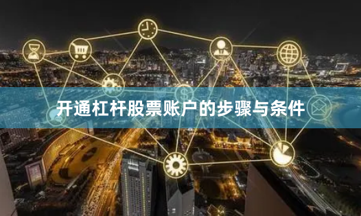 开通杠杆股票账户的步骤与条件