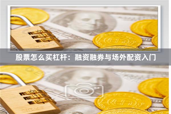 股票怎么买杠杆：融资融券与场外配资入门