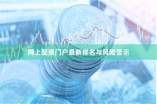 网上配资门户最新排名与风险警示